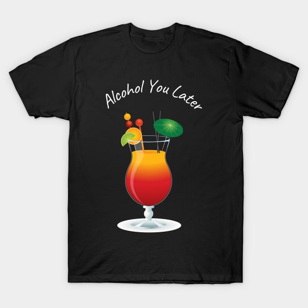 Alcohol You Later - Funny Cocktail T-Shirt T-Shirt by GorinART